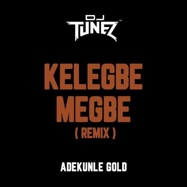 DJ Tunez x Adekunle Gold - Kelegbe Megbe Remix