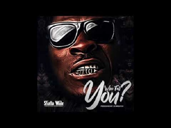 Shatta Wale - Who Tell You