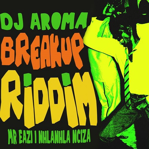 DJ Aroma Ft Mr Eazi x Nhlanhla Ncazi Breakup Riddim