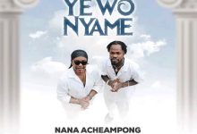 Nana Acheampong Ft Fameye - Yewo Nyame